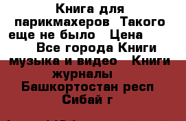 Книга для парикмахеров! Такого еще не было › Цена ­ 1 500 - Все города Книги, музыка и видео » Книги, журналы   . Башкортостан респ.,Сибай г.